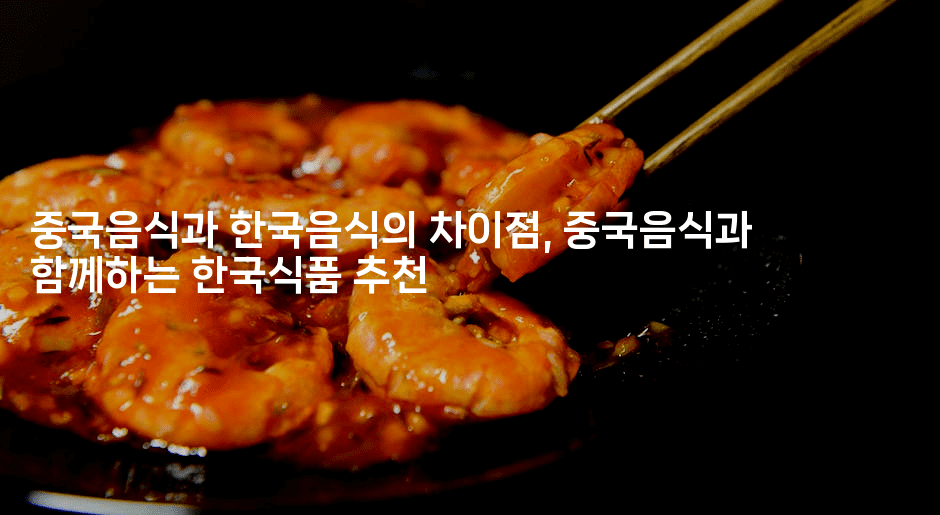 중국음식과 한국음식의 차이점, 중국음식과 함께하는 한국식품 추천-중국미미