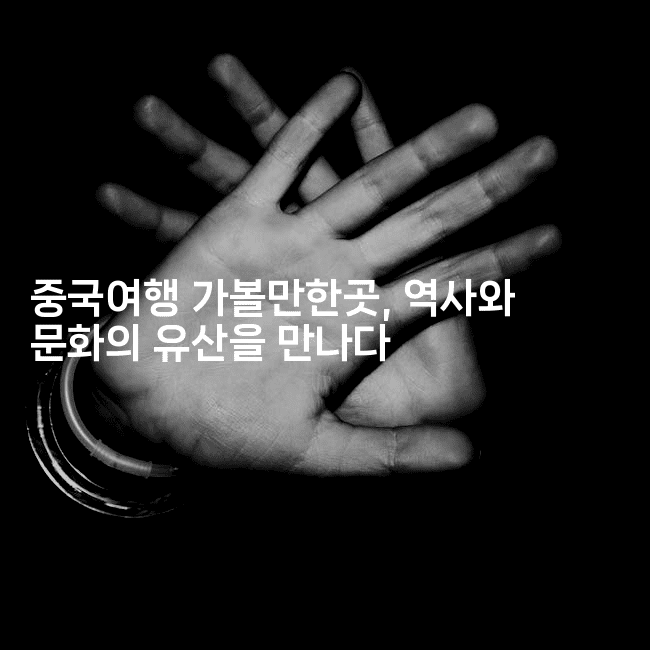 중국여행 가볼만한곳, 역사와 문화의 유산을 만나다
2-중국미미