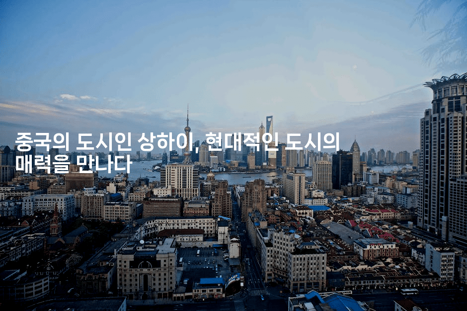 중국의 도시인 상하이, 현대적인 도시의 매력을 만나다
2-중국미미