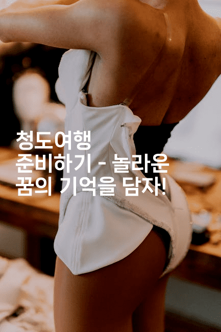 청도여행 준비하기 - 놀라운 꿈의 기억을 담자!-중국미미